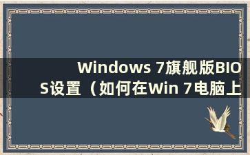 Windows 7旗舰版BIOS设置（如何在Win 7电脑上设置BIOS密码）